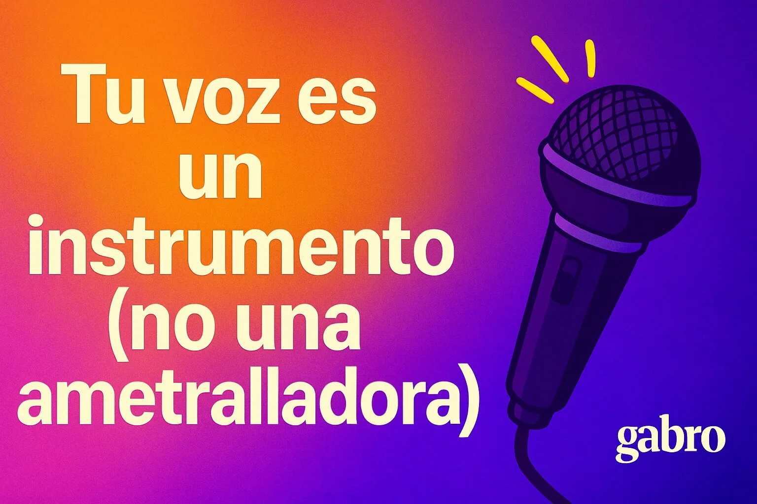 Tu Voz Es un Instrumento (No una Metralleta)